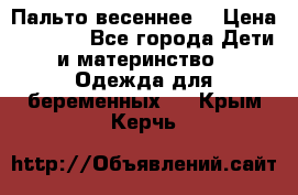 Пальто весеннее) › Цена ­ 2 000 - Все города Дети и материнство » Одежда для беременных   . Крым,Керчь